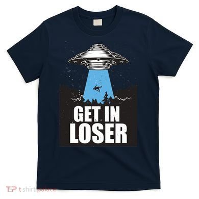 Get In Loser Alien UFO T-Shirt