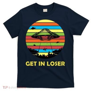 Get In Loser UFO Retro Alien Spaceship T-Shirt