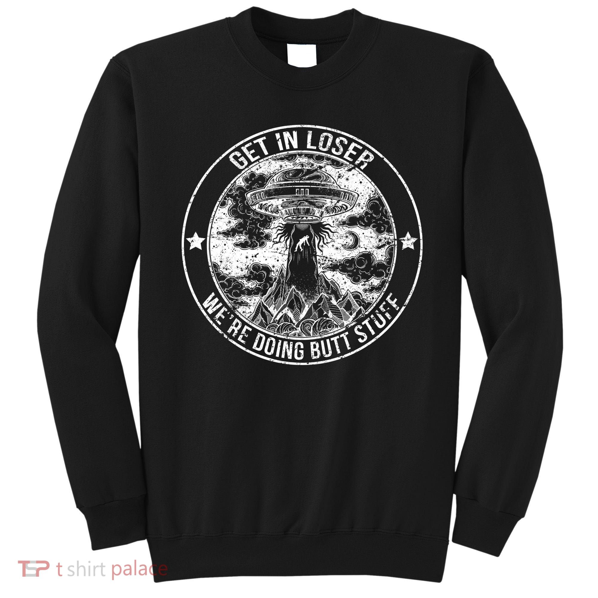 Get In Loser We're Doing Butt Stuff Sweatshirt