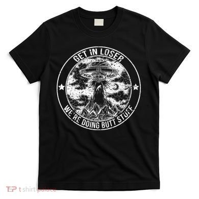 Get In Loser We're Doing Butt Stuff T-Shirt
