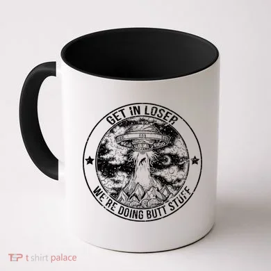 Get In Loser Were Doing Butt Stuff Coffee Mug