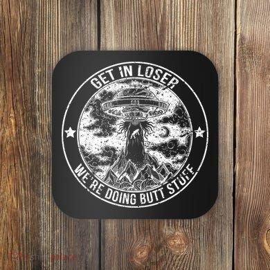 Get In Loser We're Doing Butt Stuff Coaster