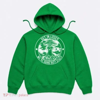 Get In Loser Were Doing Butt Stuff Hoodie