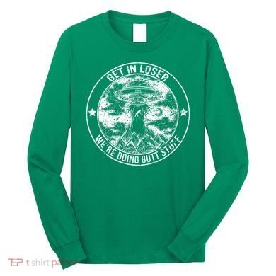 Get In Loser Were Doing Butt Stuff Long Sleeve Shirt