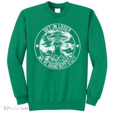 Get In Loser Were Doing Butt Stuff Sweatshirt