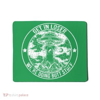 Get In Loser Were Doing Butt Stuff Mousepad