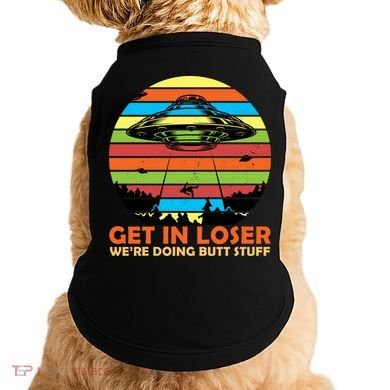 Get In Loser We're Doing Butt Stuff Funny UFO Doggie Tank