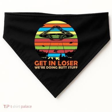 Get In Loser We're Doing Butt Stuff Funny UFO USA-Made Doggie Bandana