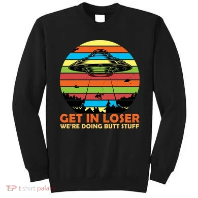 Get In Loser We're Doing Butt Stuff Funny UFO Sweatshirt