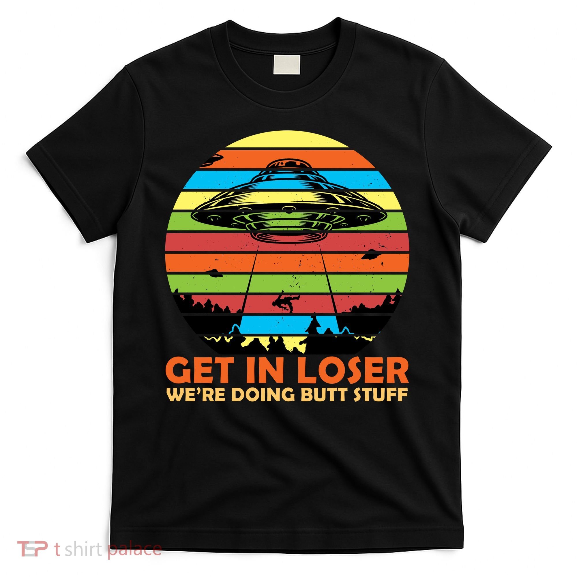 Get In Loser We're Doing Butt Stuff Funny UFO T-Shirt