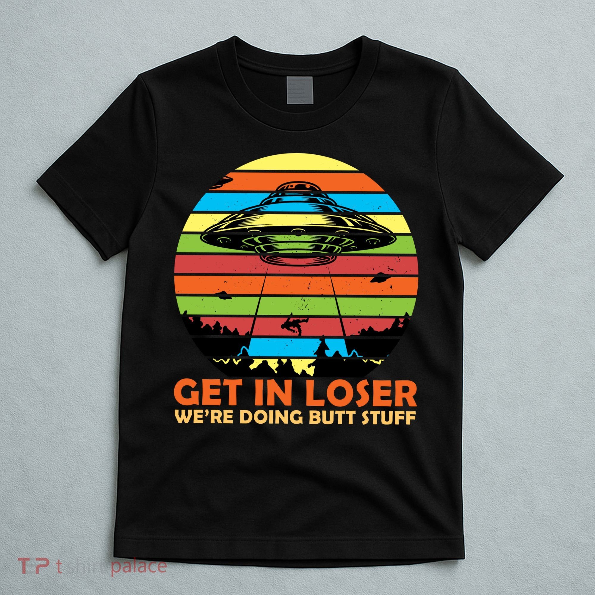 Get In Loser We're Doing Butt Stuff Funny UFO T-Shirt