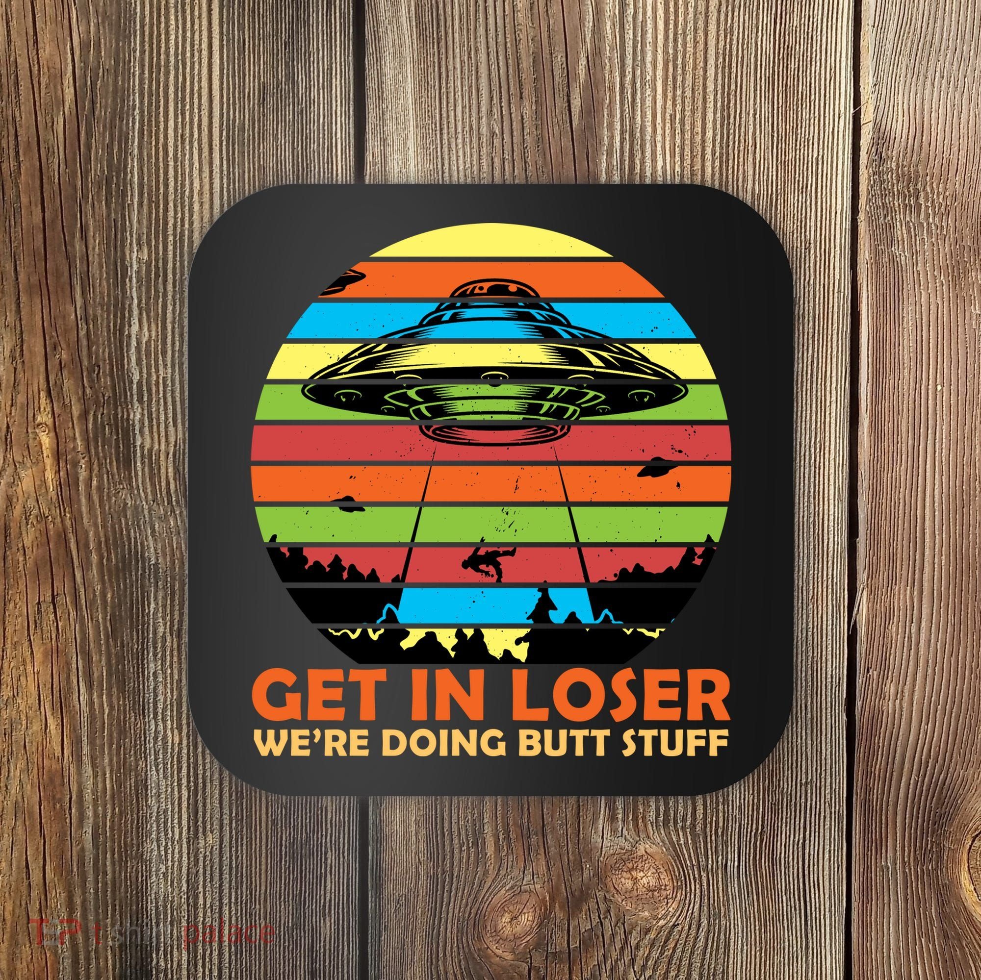 Get In Loser We're Doing Butt Stuff Funny UFO Coaster