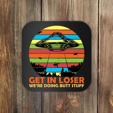 Get In Loser We're Doing Butt Stuff Funny UFO Coaster