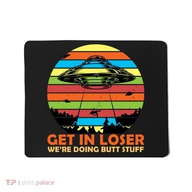 Get In Loser We're Doing Butt Stuff Funny UFO Mousepad