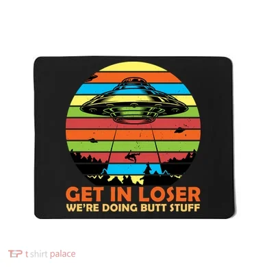 Get In Loser We're Doing Butt Stuff Funny UFO Mousepad