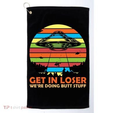 Get In Loser We're Doing Butt Stuff Funny UFO Golf Towel