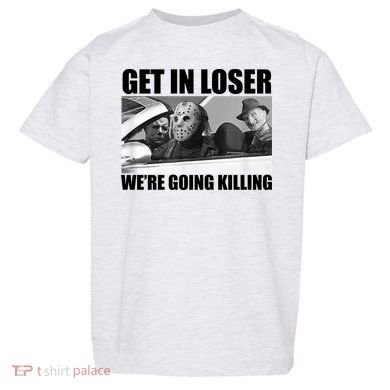 Get In Loser We're Going Killing Funny Horror Movies Toddler T-Shirt