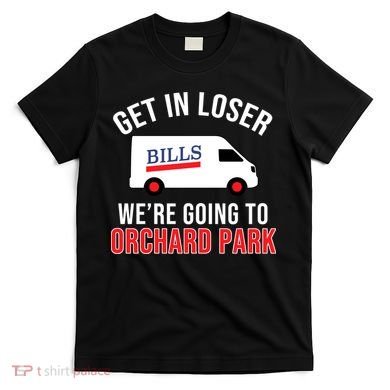 Get In Loser We're Going To Orchard Park T-Shirt