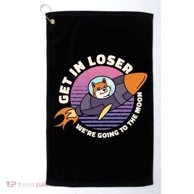 Get In Loser We're Going To The Moon Golf Towel