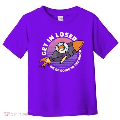 Get In Loser We're Going To The Moon Toddler T-Shirt