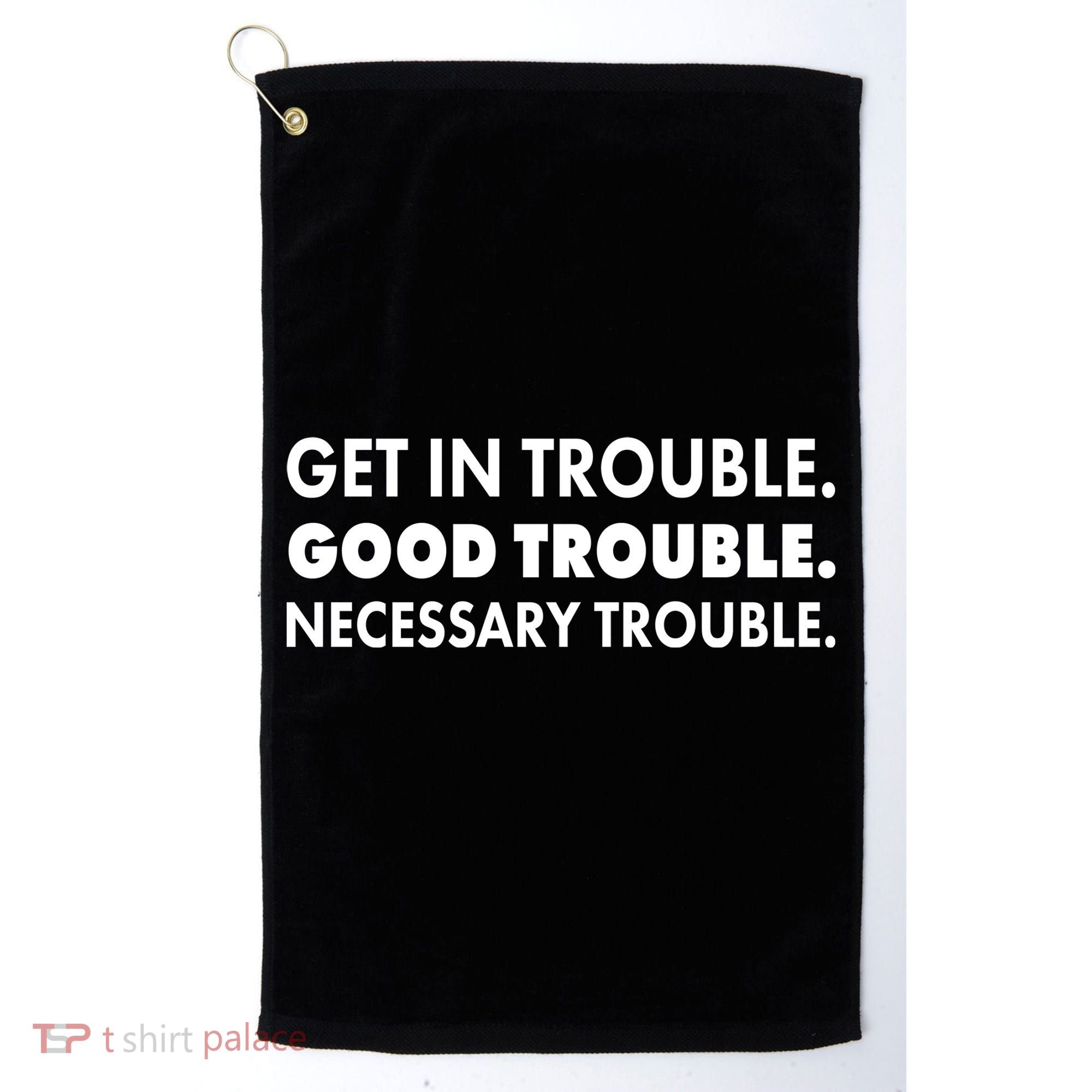 Get In Trouble Good Trouble Necessary Trouble Golf Towel