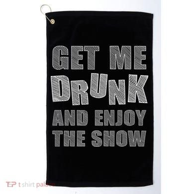 Get Me Drunk And Enjoy The Show Golf Towel