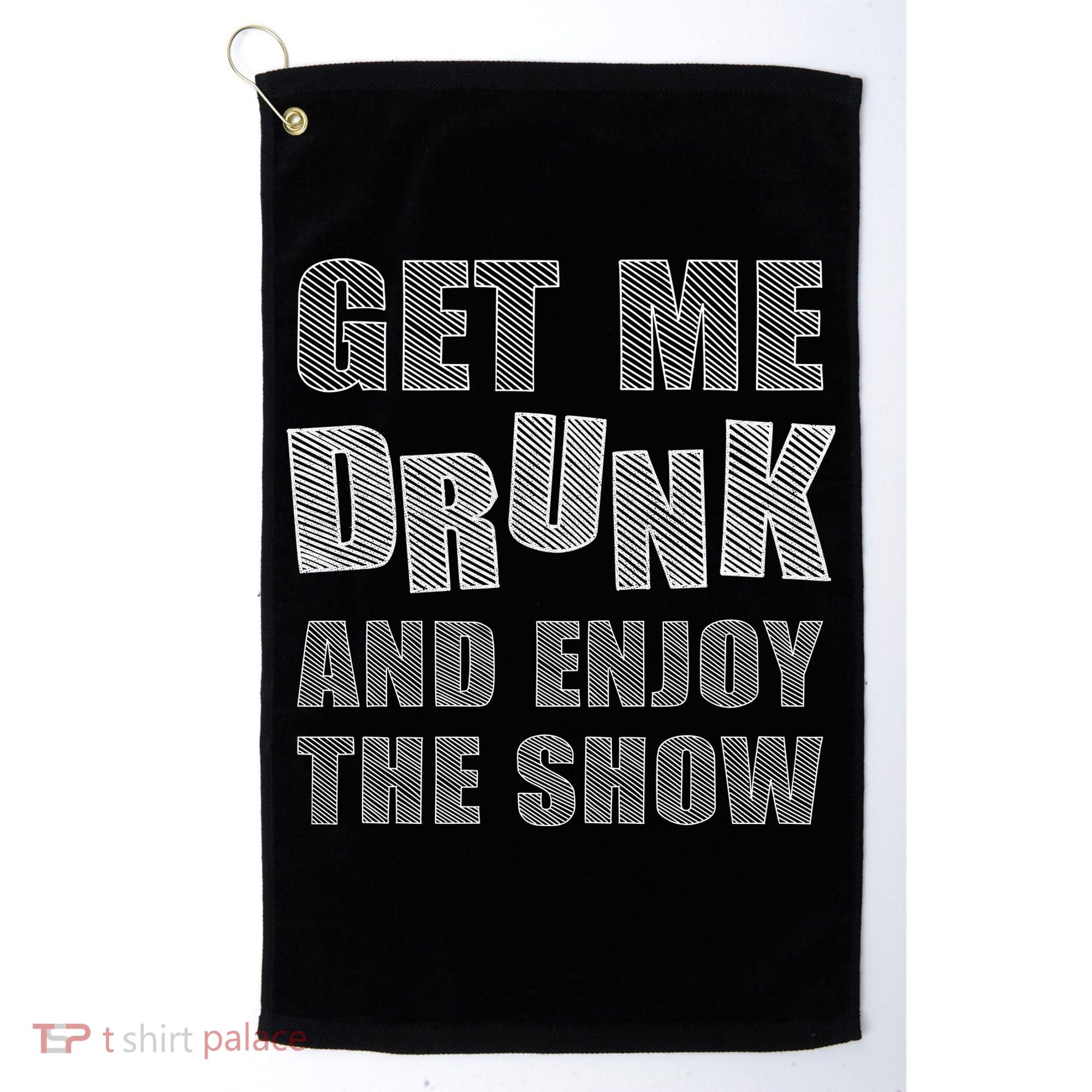 Get Me Drunk And Enjoy The Show Golf Towel