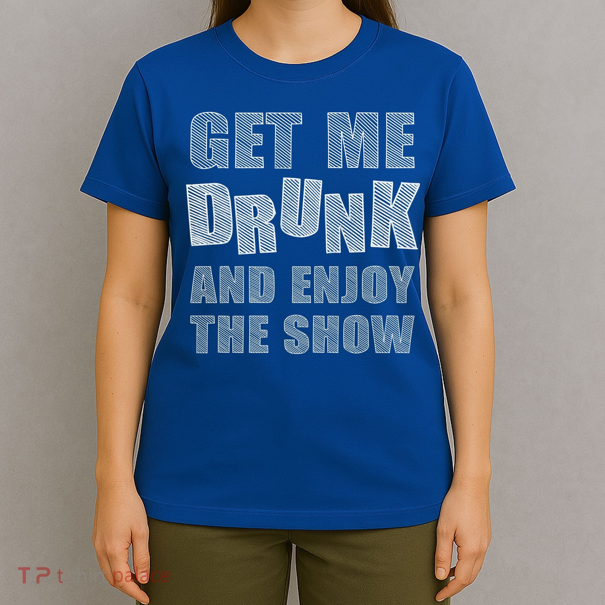 Get Me Drunk And Enjoy The Show T-Shirt