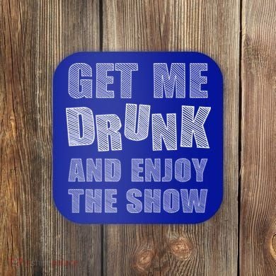Get Me Drunk And Enjoy The Show Coaster
