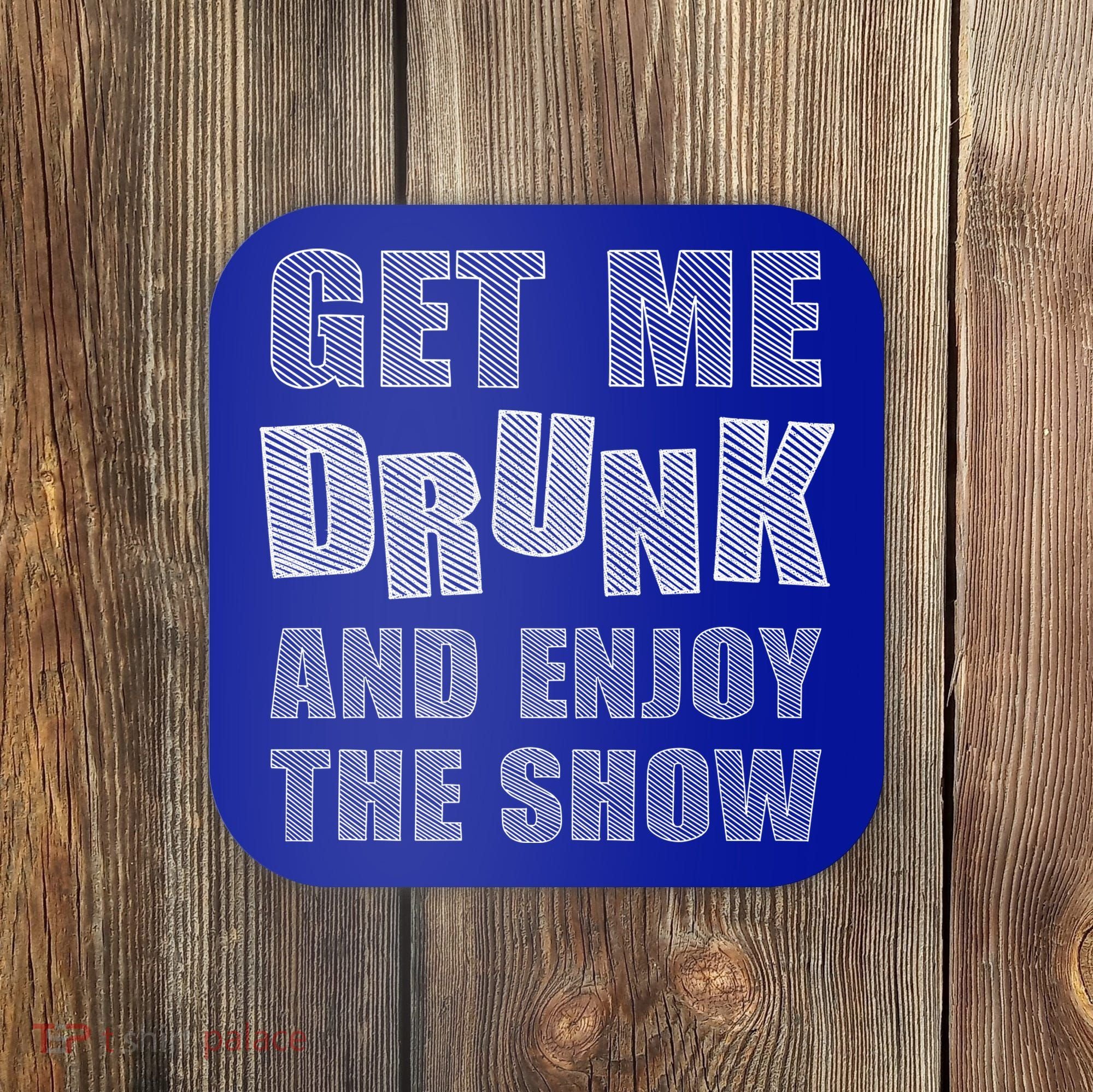 Get Me Drunk And Enjoy The Show Coaster