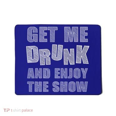 Get Me Drunk And Enjoy The Show Mousepad