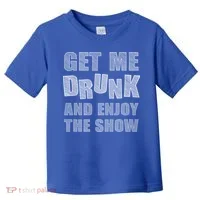 Get Me Drunk And Enjoy The Show Toddler T-Shirt thumb 0