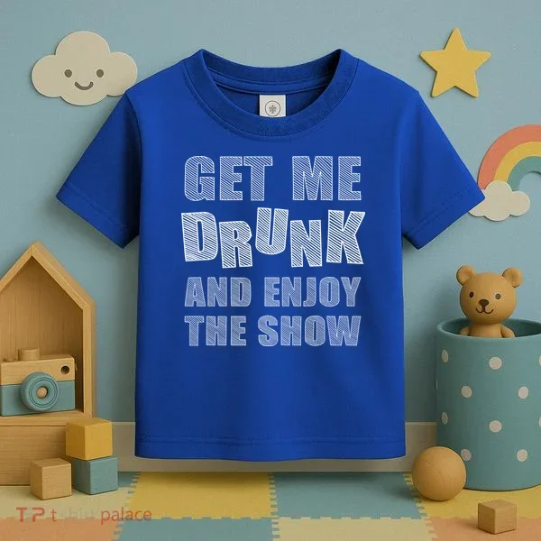 Get Me Drunk And Enjoy The Show Toddler T-Shirt