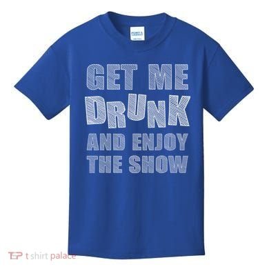 Get Me Drunk And Enjoy The Show Kids T-Shirt