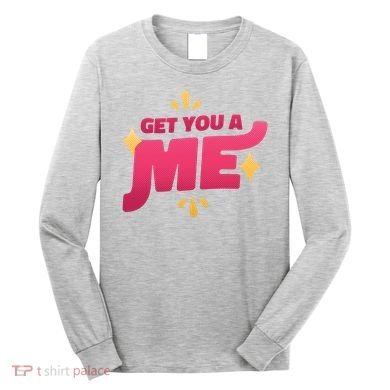 Get You A Me Long Sleeve Shirt