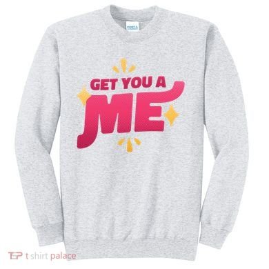 Get You A Me Sweatshirt