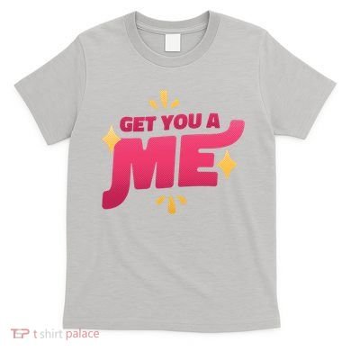 Get You A Me T-Shirt