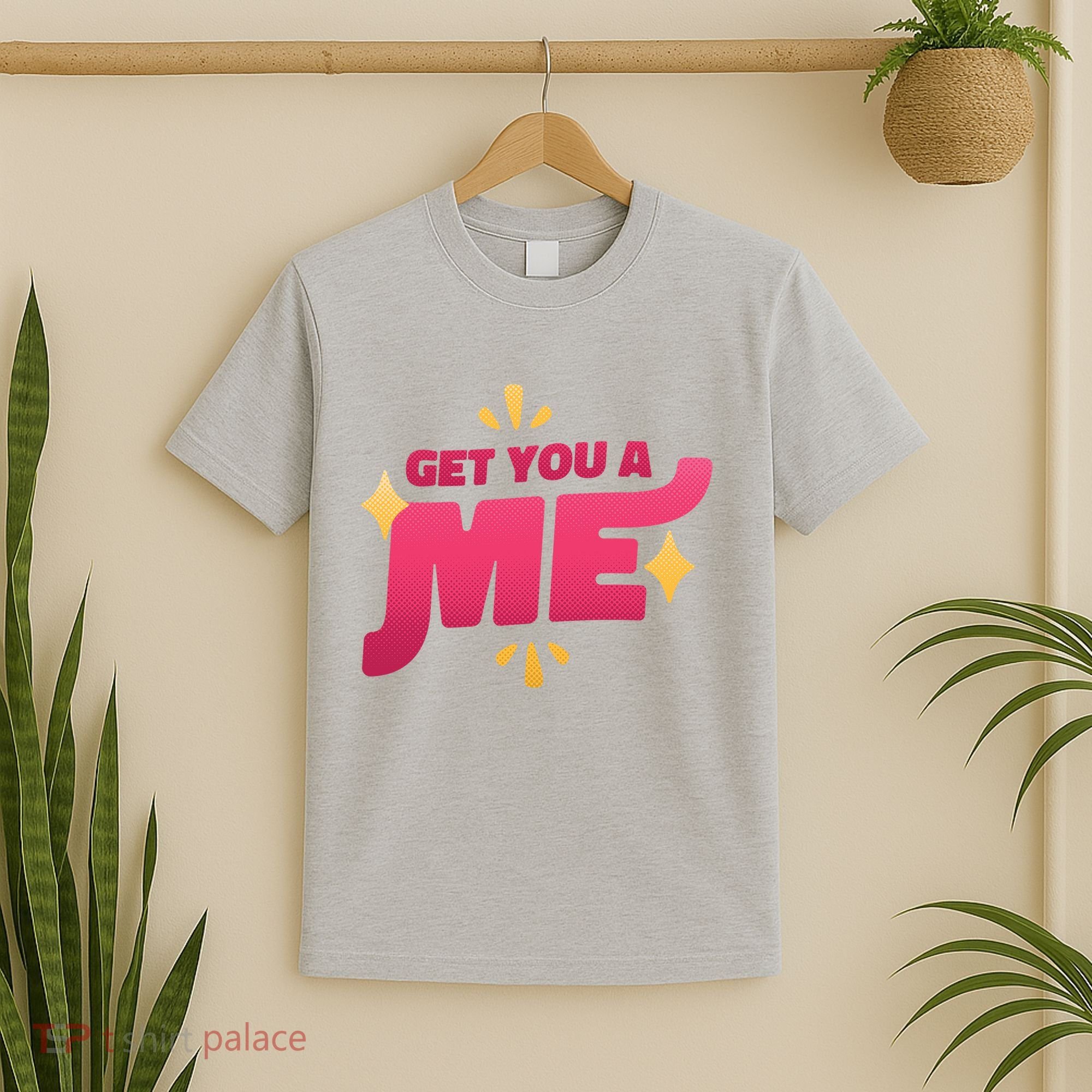 Get You A Me T-Shirt