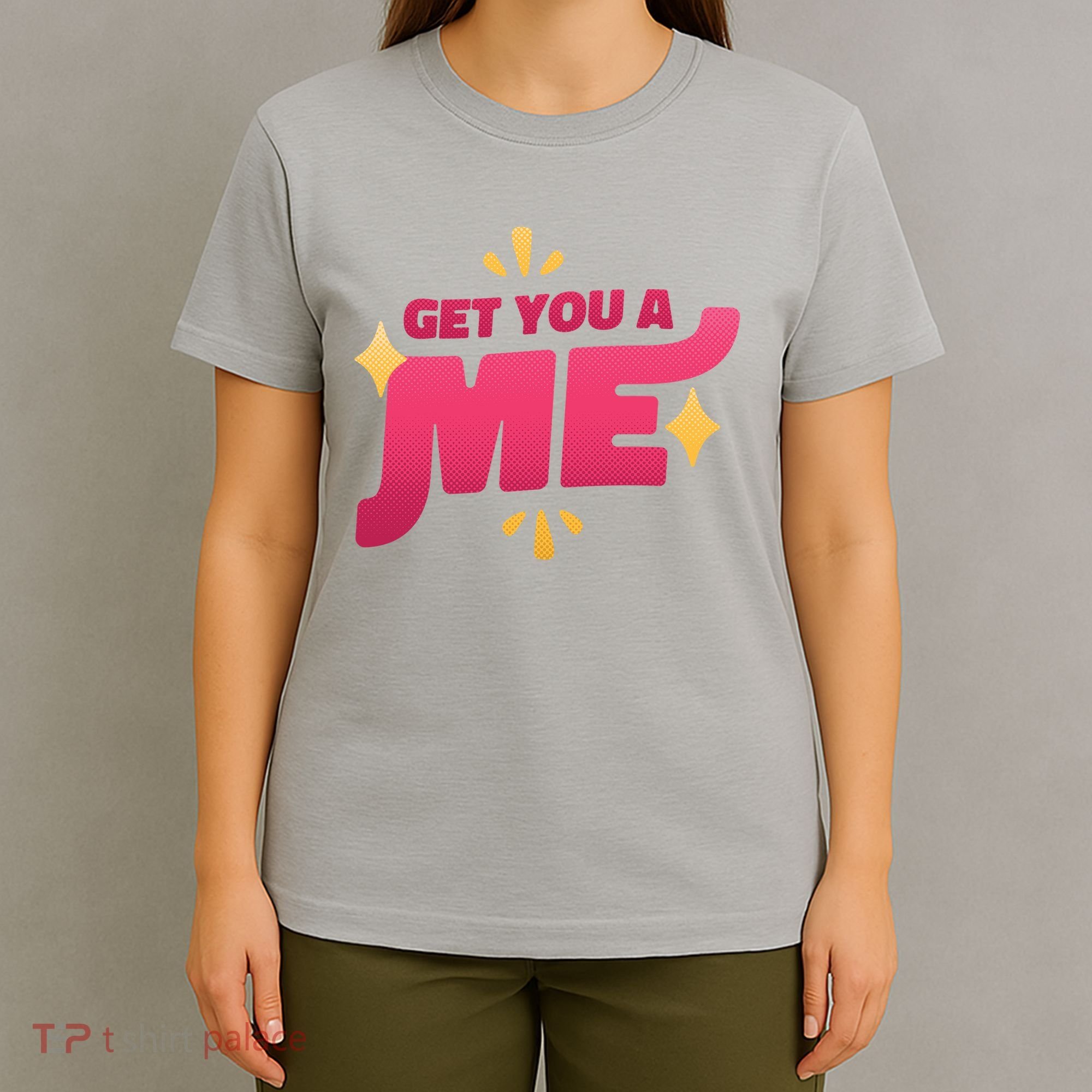 Get You A Me T-Shirt