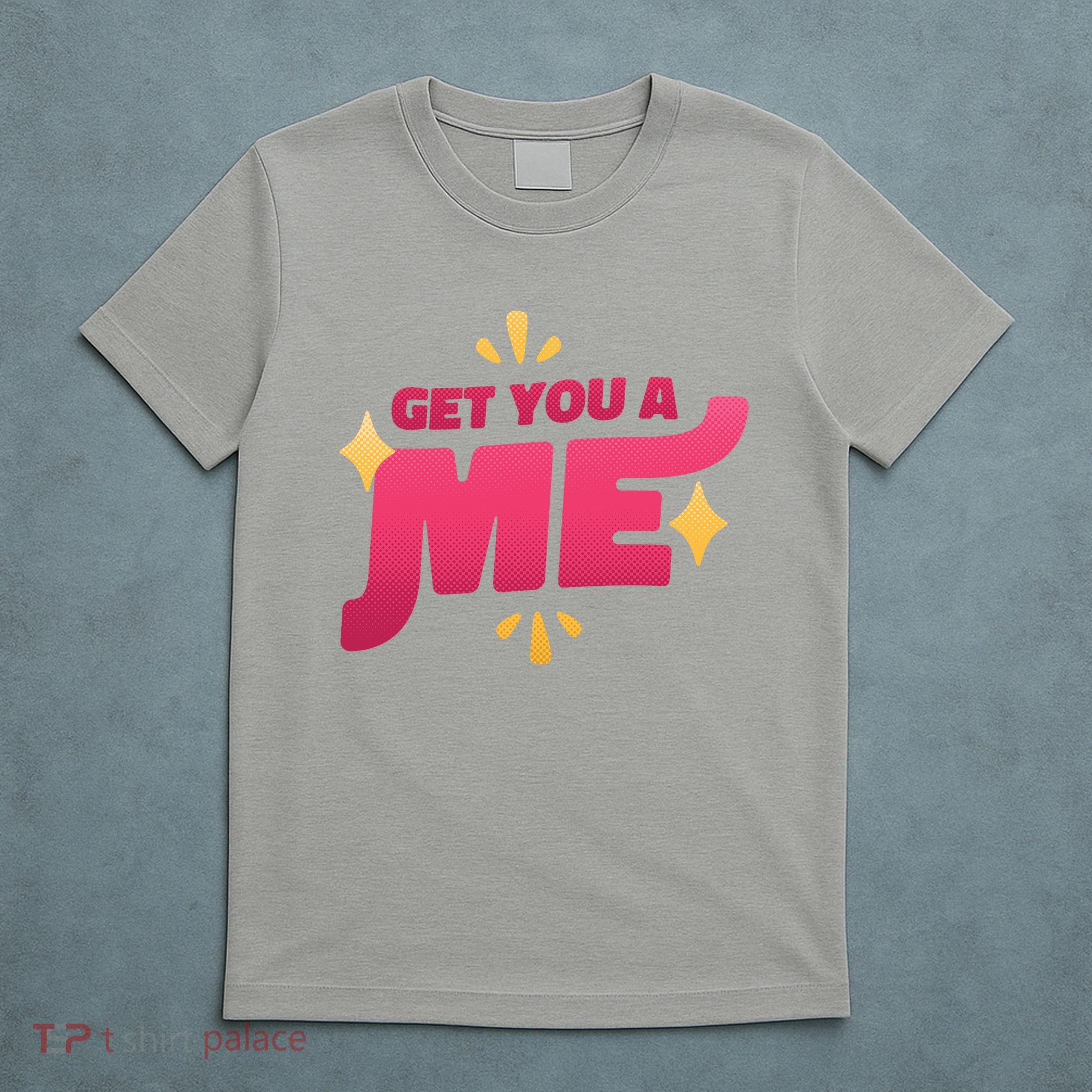 Get You A Me T-Shirt