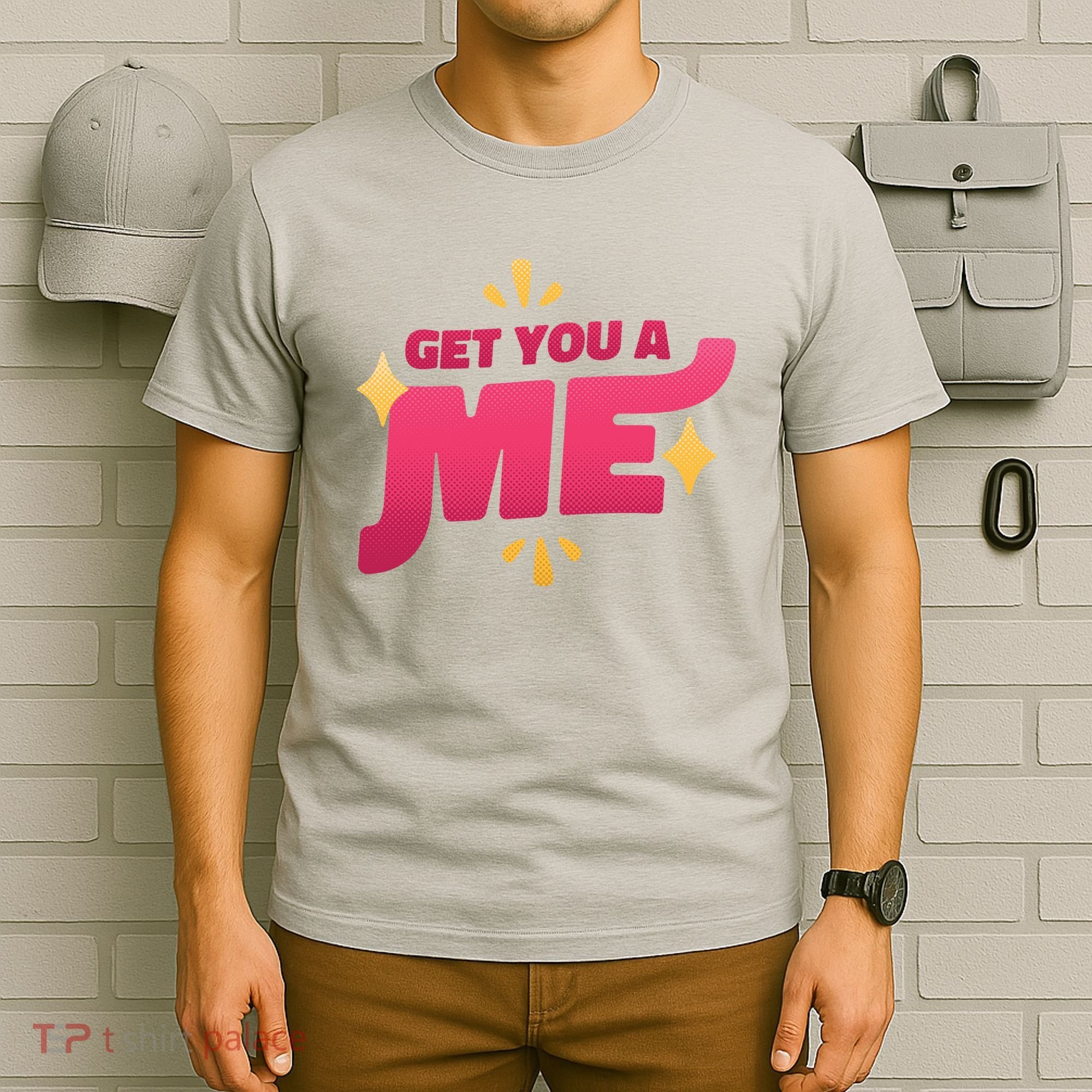 Get You A Me T-Shirt