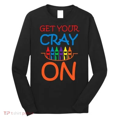 Get Your Cray On Crayon School Art Long Sleeve Shirt
