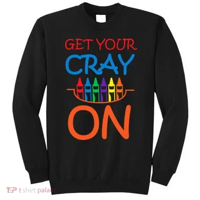 Get Your Cray On Crayon School Art Sweatshirt