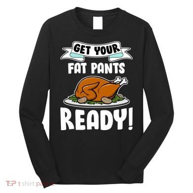 Get Your Fat Pants Ready Long Sleeve Shirt