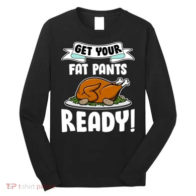 Get Your Fat Pants Ready Long Sleeve Shirt