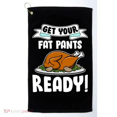 Get Your Fat Pants Ready Golf Towel