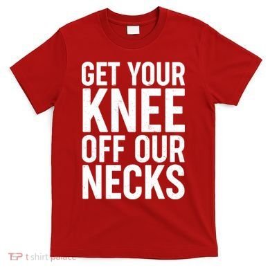 Get Your Knee Off Our Necks T-Shirt