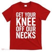 Get Your Knee Off Our Necks T-Shirt thumb 0