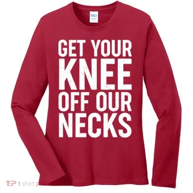 Get Your Knee Off Our Necks Women's Long Sleeve Shirt