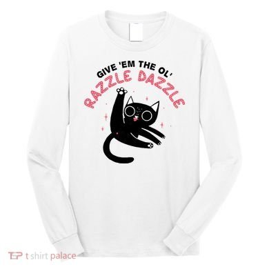 Give Em The Ol Razzle Dazzle Cat Funny Long Sleeve Shirt